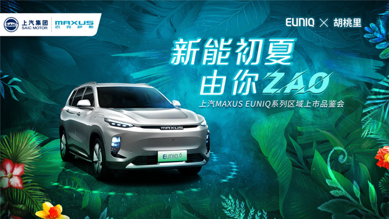 燃“ZAO”一夏，上汽MAXUS EUNIQ系列车型上海区域新能来袭！